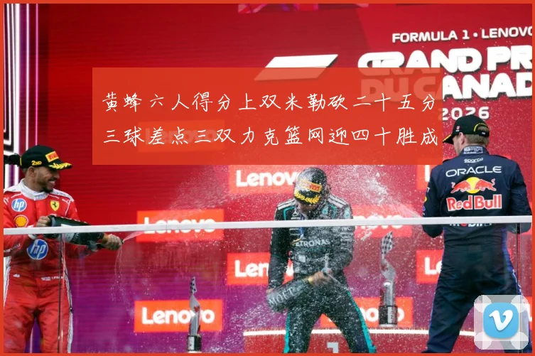黄蜂六人得分上双米勒砍二十五分三球差点三双力克篮网迎四十胜成长观察：最新赛事动态与深度分析
