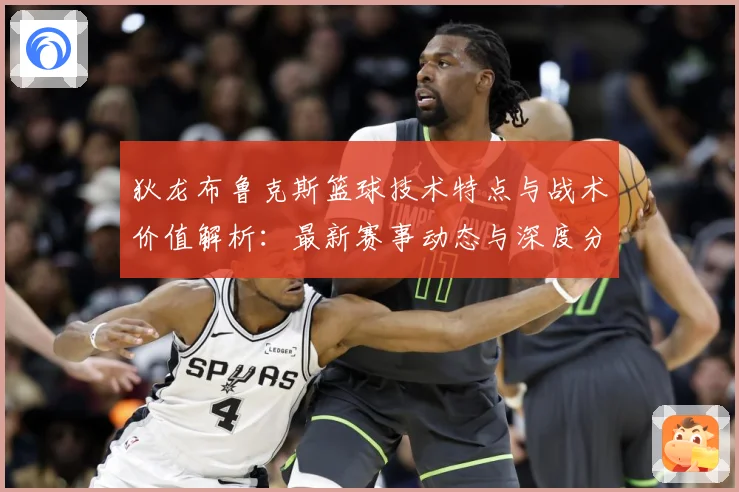 狄龙布鲁克斯篮球技术特点与战术价值解析：最新赛事动态与深度分析