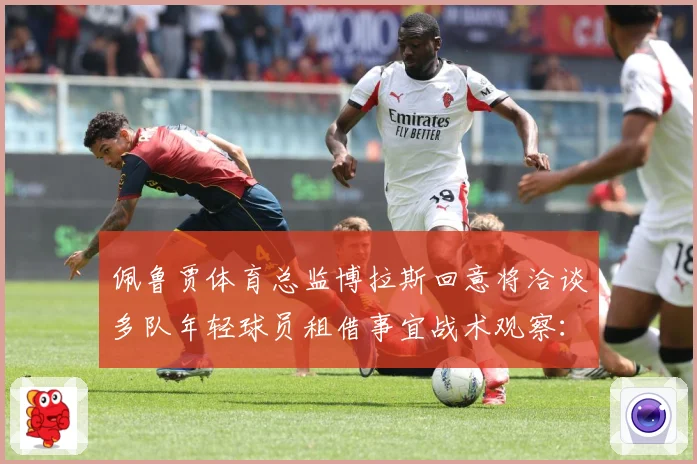 佩鲁贾体育总监博拉斯回意将洽谈多队年轻球员租借事宜战术观察：最新赛事动态与深度分析