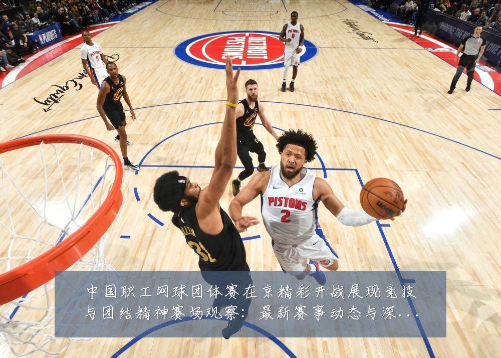 中国职工网球团体赛在京精彩开战展现竞技与团结精神赛场观察:最新赛事动态与深度分析