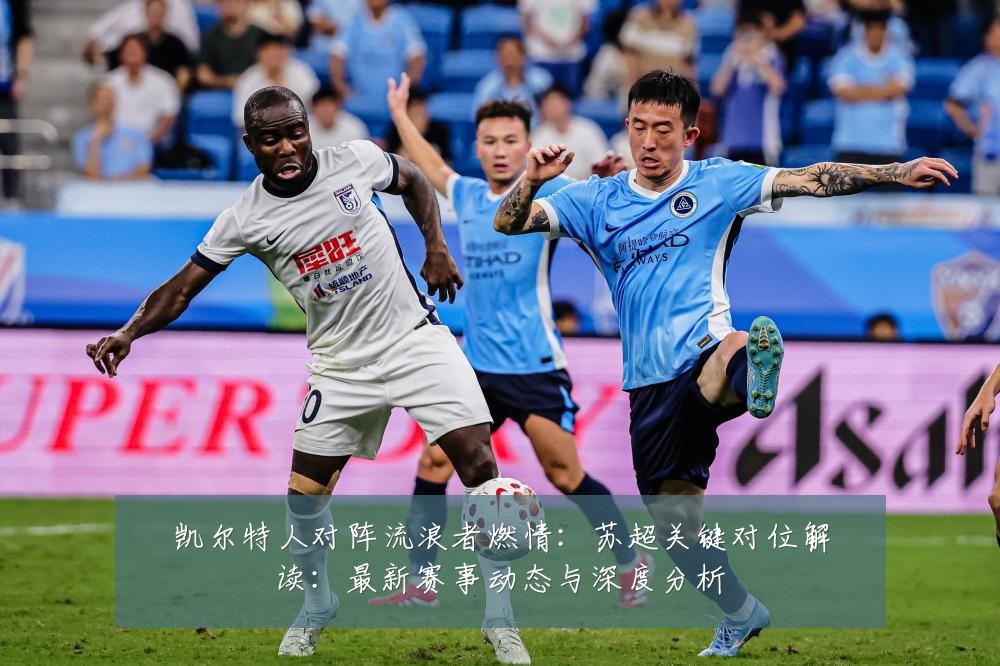 凯尔特人对阵流浪者燃情:苏超关键对位解读:最新赛事动态与深度分析
